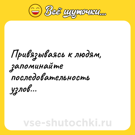 Шутка: Привязываясь к людям, запоминайте последовательность узлов…