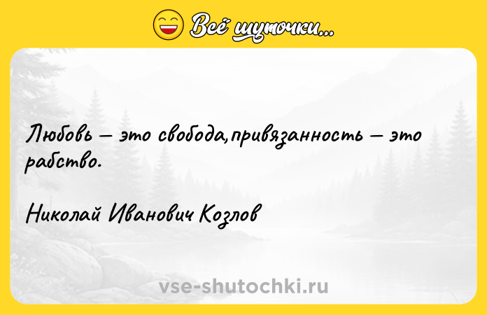Цитата: Любовь это свобода,привязанность это рабство.Николай Иванович Козлов