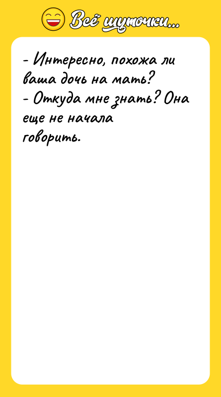- Интересно, похожа ли ваша дочь на мать? - Откуда