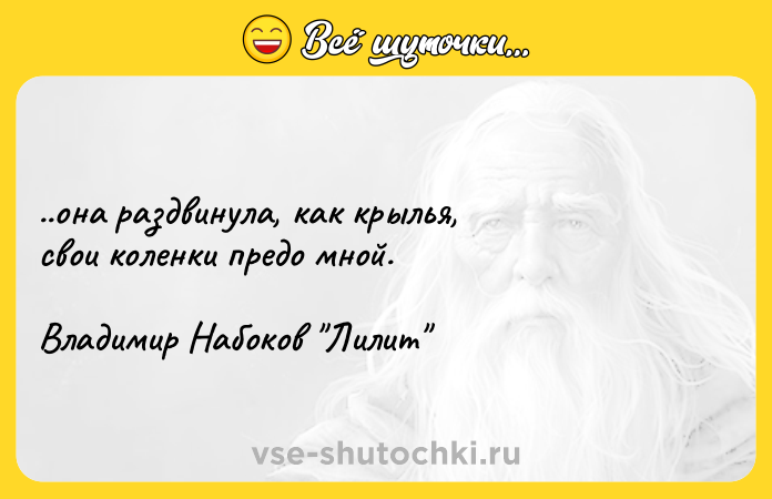 Цитата: ..она раздвинула, как крылья, свои коленки предо мной. Владимир Набоков Лилит