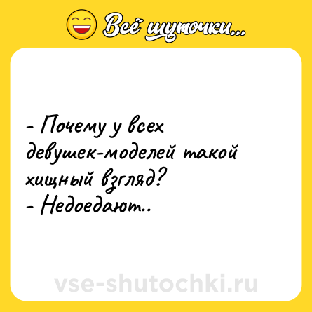 Шутка: - Почему у всех девушек-моделей такой хищный взгляд? <br>- Недоедают..
