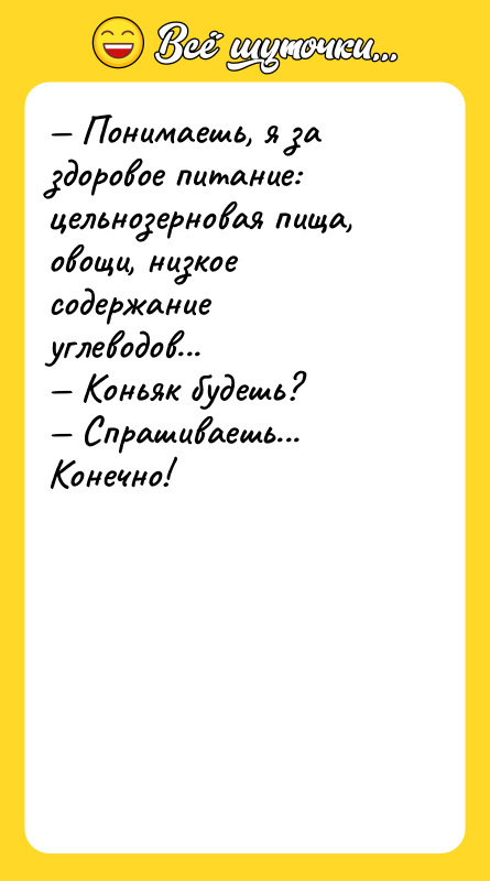 — Понимаешь, я за здоровое питание: цельнозерновая пища, овощи, низкое