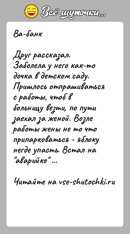 История: Ва-банкДруг рассказал. Заболела у него как-то дочка в детском саду. Пришлось отпрашиваться с работы, чтоб в больницу везти, по пути