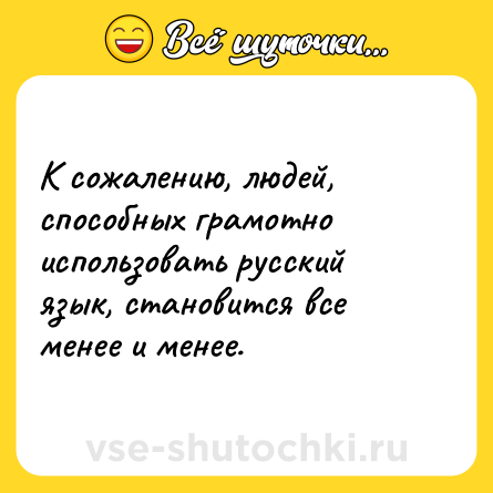 Шутка: К сожалению, людей, способных грамотно использовать русский язык, становится все менее и менее.