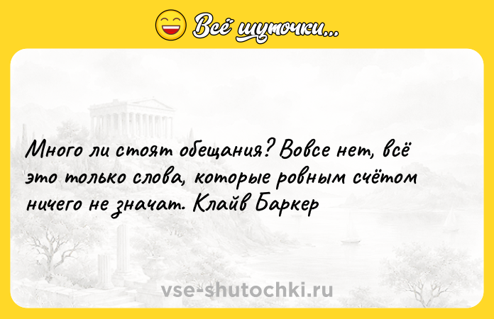 Цитата: Много ли стоят обещания? Вовсе нет, всё это только слова, которые ровным счётом ничего не значат. Клайв Баркер