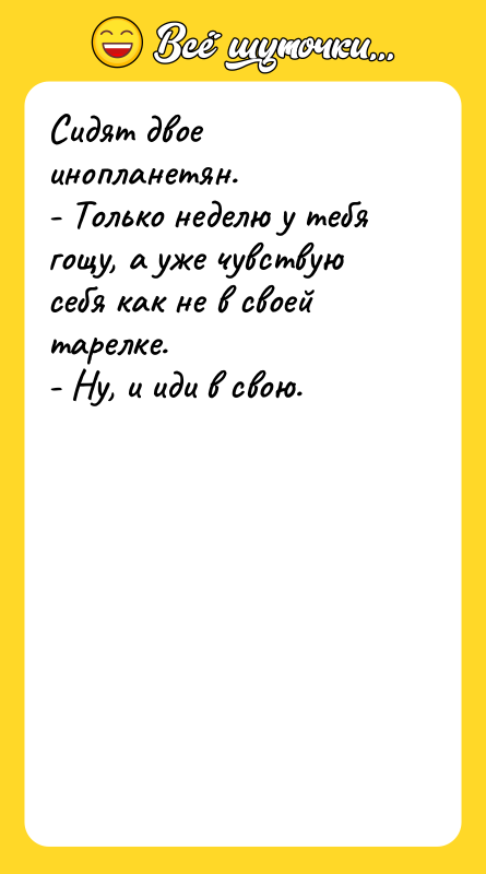 Сидят двое инопланетян. - Только неделю у тебя гощу, а