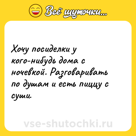 Шутка: Хочу посиделки у кого-нибудь дома с ночевкой. Разговаривать по душам и есть пиццу с суши.