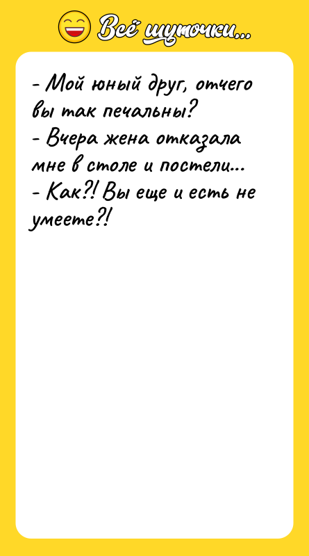 - Мой юный друг, отчего вы так печальны? - Вчера