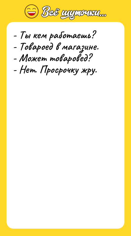 - Ты кем работаешь? - Товароед в магазине. - Может