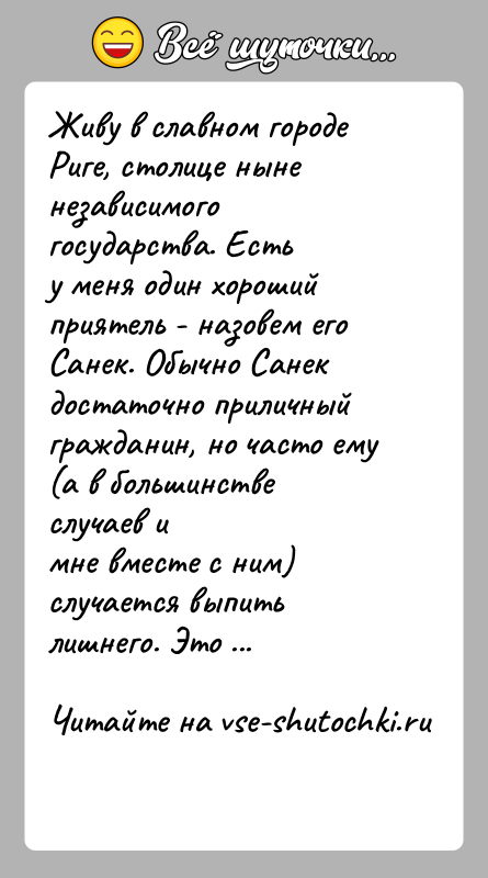 История: Живу в славном городе Риге, столице ныне независимого государства. Естьу меня один хороший приятель - назовем его Санек. Обычно Санекдостаточно