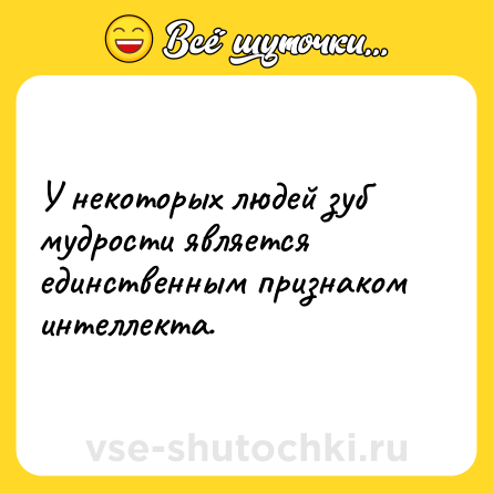 Шутка: У некоторых людей зуб мудрости является единственным признаком интеллекта.