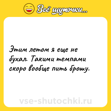 Шутка: Этим летом я еще не бухал. Такими темпами скоро вообще пить брошу.