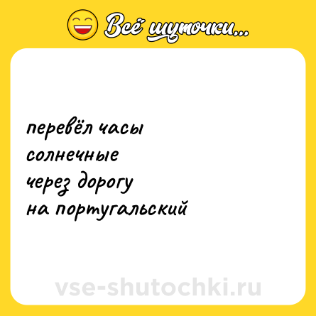 Шутка: перевёл часы  <br>солнечные  <br>через дорогу  <br>на португальский
