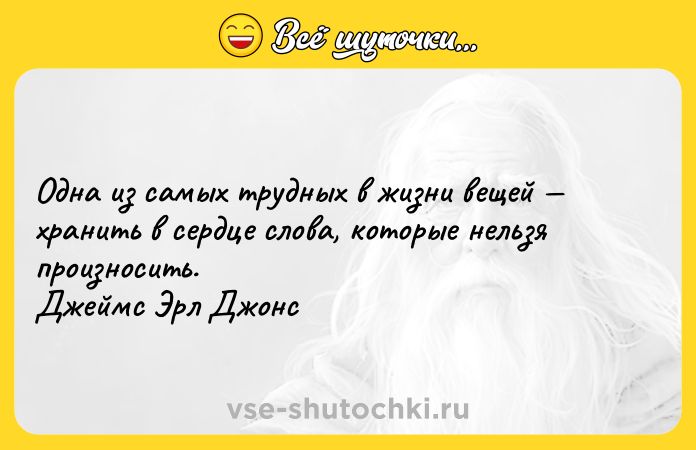 Цитата: Одна из самых трудных в жизни вещей хранить в сердце слова, которые нельзя произносить. Джеймс Эрл Джонс