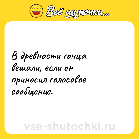 Шутка: В древности гонца вешали, если он приносил голосовое сообщение.