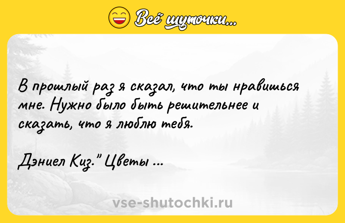Цитата: B пpoшлый paз я cкaзaл, чтo ты нpaвишьcя мнe. Hyжнo былo быть peшитeльнee и cкaзaть, чтo я люблю тeбя. Дэниeл Kиз. Цвeты для Элджepнoнa .