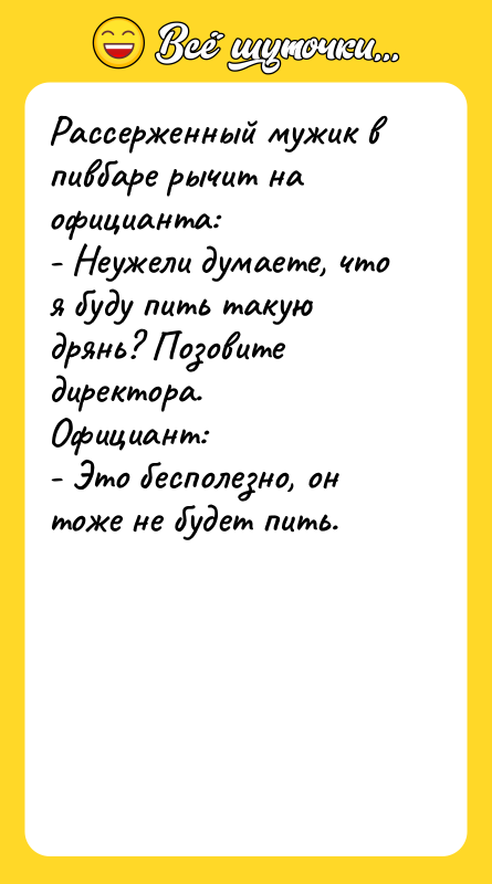Рассерженный мужик в пивбаре рычит на официанта: - Неужели думаете,