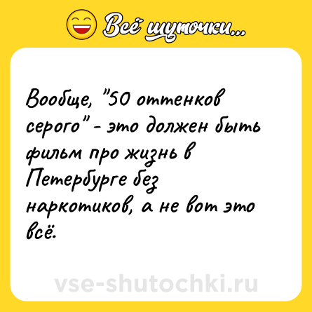 Шутка: Вообще, 50 оттенков серого - это должен быть фильм про жизнь в Петербурге без наркотиков, а не вот это всё.