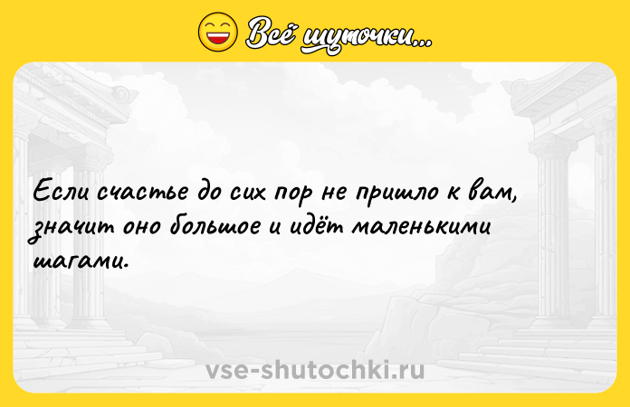 Цитата: Если счастье до сих пор не пришло к вам, значит оно большое и идёт маленькими шагами.