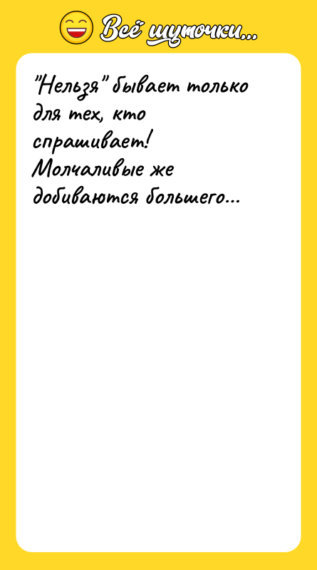 "Нельзя" бывает только для тех, кто спрашивает! Молчаливые же добиваются