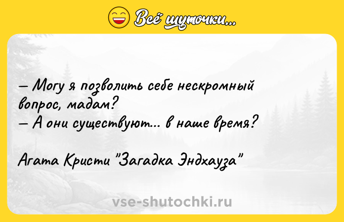 Цитата: Могу я позволить себе нескромный вопрос, мадам? А они существуют в наше время?Агата Кристи Загадка Эндхауза