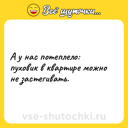 Шутка: А у нас потеплело: пуховик в квартире можно не застегивать.