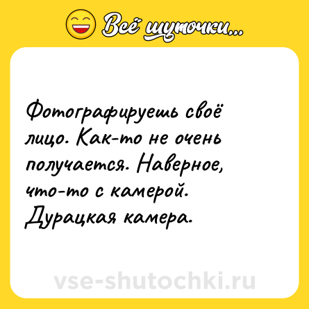Шутка: Фотографируешь своё лицо. Как-то не очень получается. Наверное, что-то с камерой. Дурацкая камера.