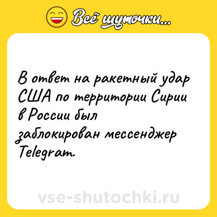 Шутка: В ответ на ракетный удар США по территории Сирии в России был заблокирован мессенджер Telegram.