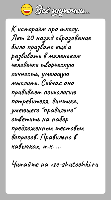 История: К историям про школу.Лет 20 назад образование было призвано ещё и развивать в маленьком человечке творческую личность, умеющую мыслить. Сейчас
