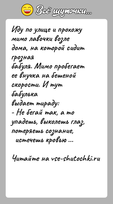 История: Иду по улице и прохожу мимо лавочки возле дома, на которой сидит грознаябабуля. Мимо пробегает ее внучка на бешеной скорости.
