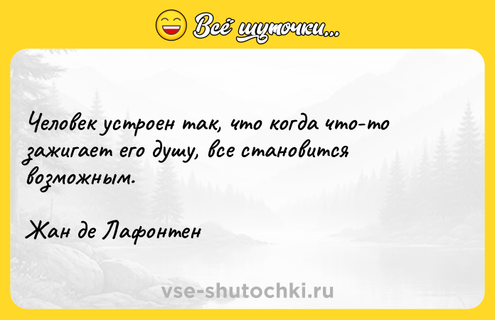 Цитата: Человек устроен так, что когда что-то зажигает его душу, все становится возможным.Жан де Лафонтен