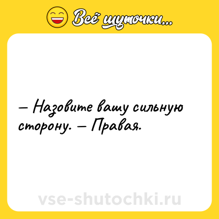 Шутка: — Назовите вашу сильную сторону. — Правая.