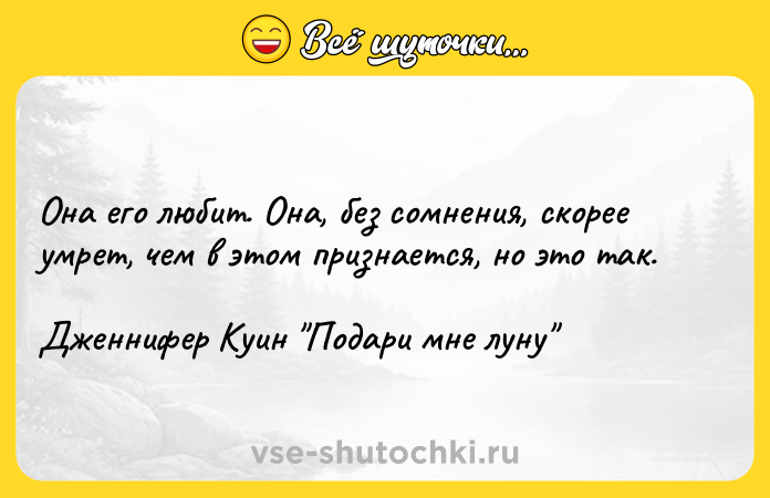 Цитата: Она его любит. Она, без сомнения, скорее умрет, чем в этом признается, но это так.Дженнифер Куин Подари мне луну