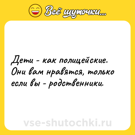 Шутка: Дети - как полицейские. Они вам нравятся, только если вы - родственники.