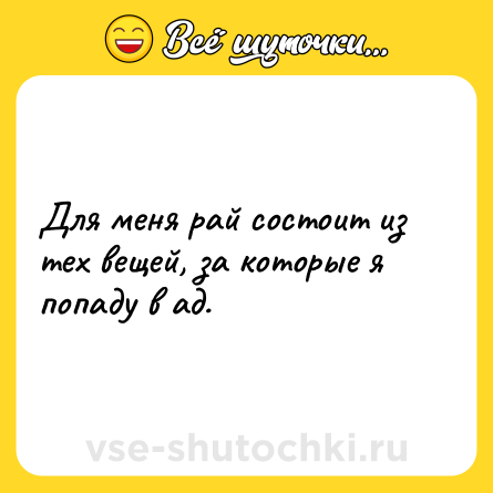 Шутка: Для меня рай состоит из тех вещей, за которые я попаду в ад.