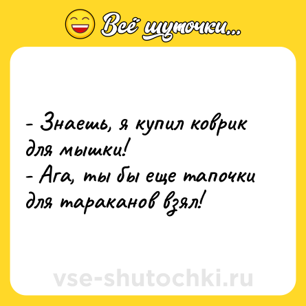 Шутка: - Знаешь, я купил коврик для мышки!<br>- Ага, ты бы еще тапочки для тараканов взял!