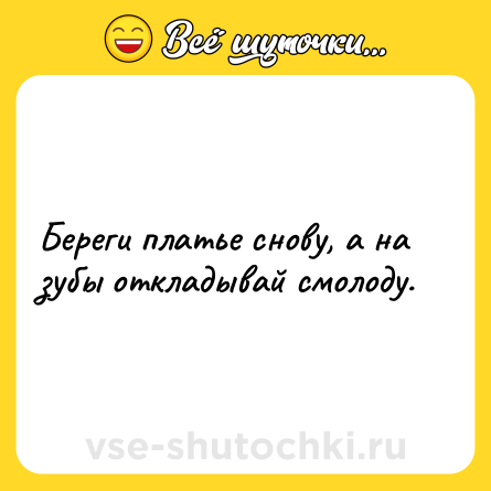Шутка: Береги платье снову, а на зубы откладывай смолоду.