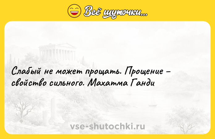 Цитата: Слабый не может прощать. Прощение свойство сильного. Махатма Ганди