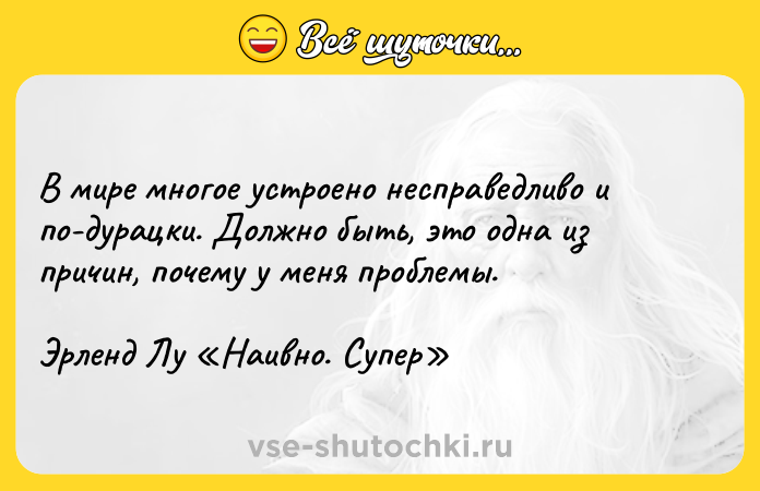 Цитата: В мире многое устроено несправедливо и по-дурацки. Должно быть, это одна из причин, почему у меня проблемы.Эрленд Лу Наивно. Супер