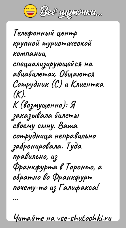 История: Телефонный центр крупной туристической компании, специализирующейся на авиабилетах. Общаются Сотрудник (С) и Клиентка (К).К (возмущенно): Я заказывала билеты своему сыну.