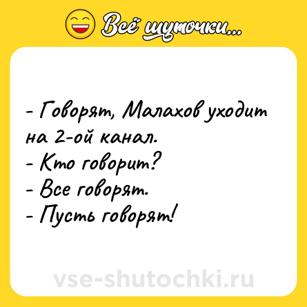 Шутка: - Говорят, Малахов уходит на 2-ой канал.<br>- Кто говорит?<br>- Все говорят.<br>- Пусть говорят!