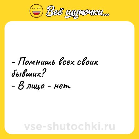 Шутка: - Помнишь всех своих бывших?<br>- В лицо - нет.