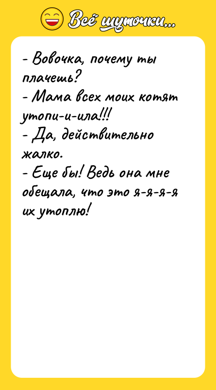 - Вовочка, почему ты плачешь? - Мама всех моих котят