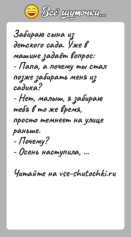 История: Забираю сына из детского сада. Уже в машине задаёт вопрос:- Папа, а почему ты стал позже забирать меня из садика?-