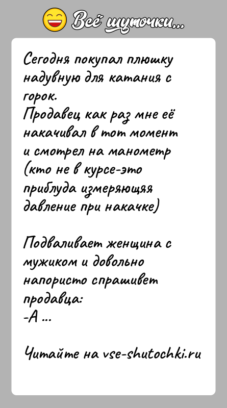 История: Сегодня покупал плюшку надувную для катания с горок.Продавец как раз мне её накачивал в тот момент и смотрел на манометр