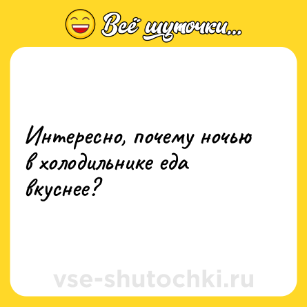 Шутка: Интересно, почему ночью в холодильнике еда вкуснее?