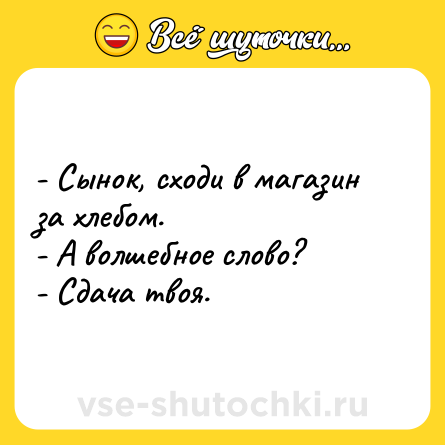 Шутка: - Сынок, сходи в магазин за хлебом.<br>- А волшебное слово?<br>- Сдача твоя.