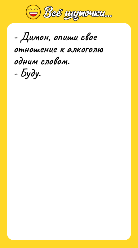 - Димон, опиши свое отношение к алкоголю одним словом. -