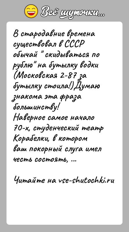 История: В стародавние времена существовал в СССР обычай скидываться по рублю на бутылку водки (Московская 2-87 за бутылку стоила!)Думаю знакома