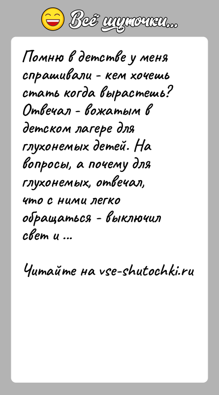 История: Помню в детстве у меня спрашивали - кем хочешь стать когда вырастешь? Отвечал - вожатым в детском лагере для глухонемых
